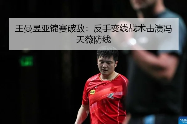 王曼昱亚锦赛破敌：反手变线战术击溃冯天薇防线